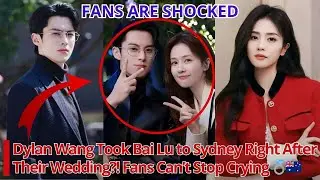 Dylan Wang Took Bai Lu to Sydney Right After Their Wedding?! Fans Can&rsquo;t Stop Crying 💍🇦🇺