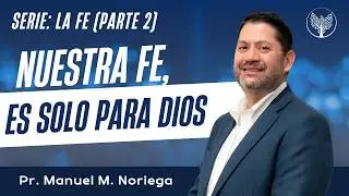 LA FE (Parte 2) - Dr. Manuel M. Noriega - Iglesia Cristiana Global - Miami, Fl.