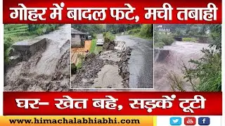 गोहर में बादल फटे, मची तबाही घर-खेत बहे,  सड़कें टूटी