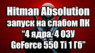 Тест Hitman Absolution запуск на слабом ПК (4 ядра, 4 ОЗУ, GeForce GTX 550 Ti 1 Гб)
