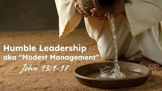 2024 JUNE 23 | Humble Leadership | aka &ldquo;Modest Management&rdquo; | John 13:1-17