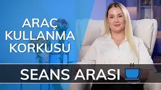 ARAÇ KULLANMA KORKUSU - Seans Arası…☕️