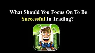 What Should You Focus On To Be Successful In Trading?