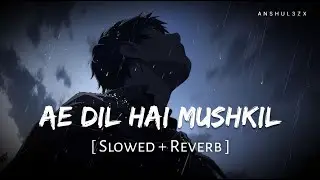 Ae Dil Hai Mushkil (Slowed + Reverb) | Pritam, Arijit Singh | Anshul3zx