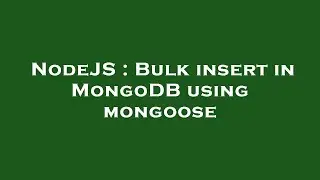 NodeJS : Bulk insert in MongoDB using mongoose