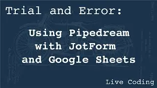 Using Pipedream with JotForm and Google Sheets (Learning by Trial and Error)
