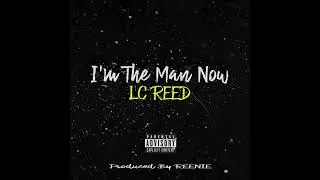 LC REED - I’m The Man Now (Produced By REENIE)