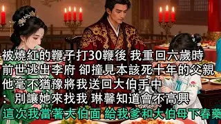 【一口氣看完】被燒紅的鞭子打30鞭後 我重回六歲時，前世逃出李府 卻撞見本該死十年的父親，他毫不猶豫將我送回大伯手中：別讓她來找我 琳馨知道會不高興，這次我當著大伯面 給我爹和大伯母下春藥