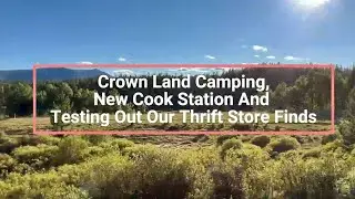 Crown Land Camping, New Cook Station And Testing Our Thrift Store Finds!