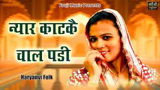 न्यार काटकै चाल पड़ी  || हरियाणवी सांस्कृति ग्रामीण आँचल सभ्य लोकगीत