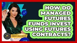 How Do Managed Futures Funds Invest Using Futures Contracts? - Commodity Wealth Investor