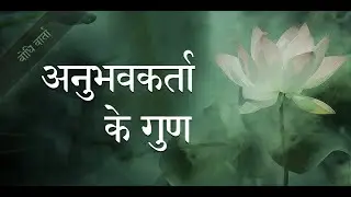 ५. अनुभवकर्ता के गुण : Qualities of the Experiencer