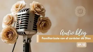 Audio blog: Familiar&iacute;zate con el car&aacute;cter de Dios (Ep.12)