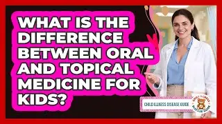 What Is the Difference Between Oral and Topical Medicine for Kids?