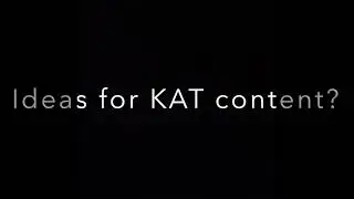 KAT video ideas?