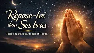 Remets Tout &agrave; Dieu Ce Soir Repose-toi dans Ses Bras Aimants Pri&egrave;re de Nuit pour la Paix et le Repos