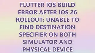 Flutter iOS build error after iOS 26 rollout: Unable to find destination specifier on both simulator