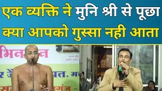 एक व्यक्ति ने मुनि श्री से पूछा क्या आपको गुस्सा नही आता