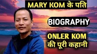 Onler Kom Biography | Mary Kom Husband Lifestyle,Life Story,Wiki,Interview,k,Family,Age,Love,Career