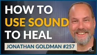 The POWER of Sound Healing: Understand & Apply This Ancient Healing Practice | Jonathan Goldman