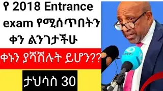 የ 2018 Entrance exam የሚሰጥበት ቀን ታወቀ/ቀኑን ያሻሽሉት ይሆን?/ታህሳስ 30