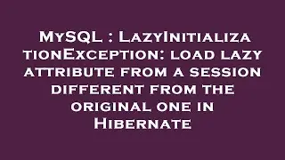 MySQL : LazyInitializationException: load lazy attribute from a session different from the original