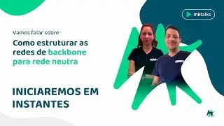 MK Talks - Como estruturar as redes de backbone para rede neutra?