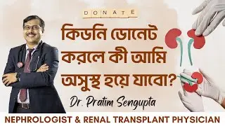 কিডনি ডোনেট করলে কী আমি অসুস্থ হয়ে যাবো? Is Kidney Donation Safe for Donors? Dr. Pratim Sengupta