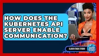 How Does The Kubernetes API Server Enable Communication? - Cloud Stack Studio
