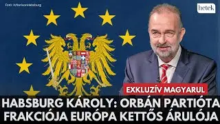 Habsburg Károly döbbenetes beszéde: Orbán áruló, a Patrióták Európáért frakció Putyin 5. hadoszlopa