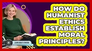 How Do Humanist Ethics Establish Moral Principles?