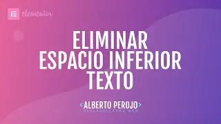 Tutorial Elementor - Eliminar margen inferior p&aacute;rrafos (editor de textos)