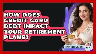 How Does Credit Card Debt Impact Your Retirement Plans? - Senior Credit Solutions
