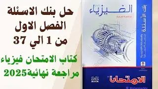 حل كتاب الامتحان فيزياء 2025 مراجعه نهائيه بنك الاسئله الفصل الأول من 1 إلى 37