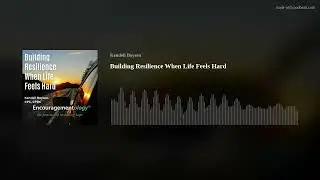 Building Resilience When Life Feels Hard