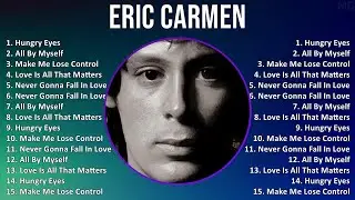 Eric Carmen 2025 MIX Top Hits - Hungry Eyes, All By Myself, Make Me Lose Control, Love Is All Th...
