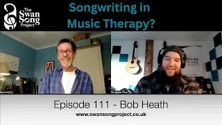 Songwriting in Music Therapy - Bob Heath on The Swan Song Podcast
