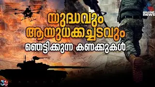 യുദ്ധവും ആഗോള ആയുധക്കച്ചടവും; ഞെട്ടിക്കുന്ന കണക്കുകൾ | Global Arms Trade