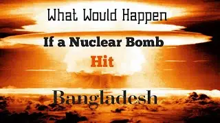 What Would Happen If A Nuclear Bomb Hit Bangladesh!!