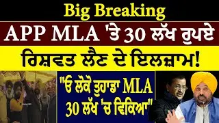Big Breaking :- APP MLA 'ਤੇ 30 ਲੱਖ ਰੁਪਏ ਰਿਸ਼ਵਤ ਲੈਣ ਦੇ ਇਲਜ਼ਾਮ ! 