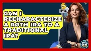Can I Recharacterize A Roth IRA To A Traditional IRA? - Ask Your Bank Teller