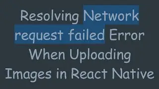 Resolving Network request failed Error When Uploading Images in React Native