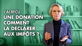 J&rsquo;ai re&ccedil;u une donation comment la d&eacute;clarer aux imp&ocirc;ts ?