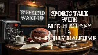 Weekend Wakeup Sports Talk with Mitch Kofsky & Philly Halftime Ep. 118