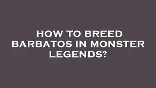 How to breed barbatos in monster legends?