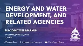 Markup of FY 2023 Energy & Water Development, & Related Agencies Subcommittee Bill (EventID=114915)