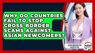 Why Do Countries Fail To Stop Cross-border Scams Against Asian Newcomers?