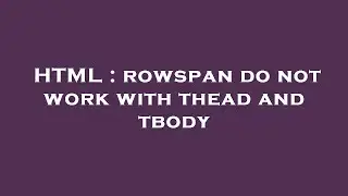 HTML : rowspan do not work with thead and tbody
