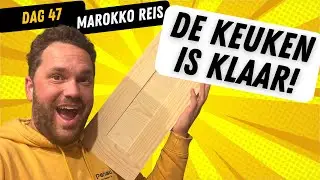 Dag 47 | DE KEUKEN IS KLAAR! | Reis naar Marokko!