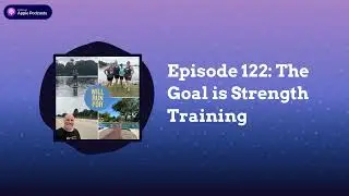 Episode 122: The Goal is Strength Training | Will Run For...